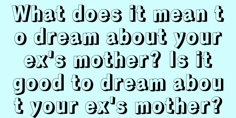 What does it mean to dream about your ex's mother? Is it good to dream about your ex's mother?