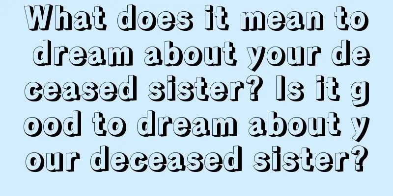 What does it mean to dream about your deceased sister? Is it good to dream about your deceased sister?