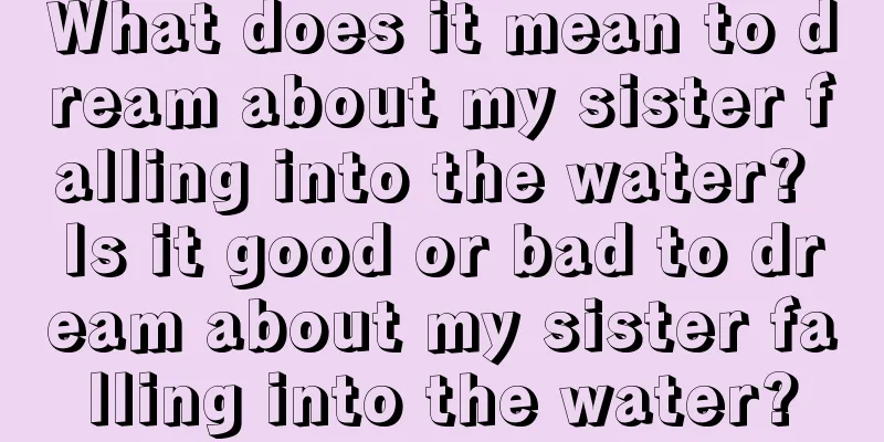 What does it mean to dream about my sister falling into the water? Is it good or bad to dream about my sister falling into the water?