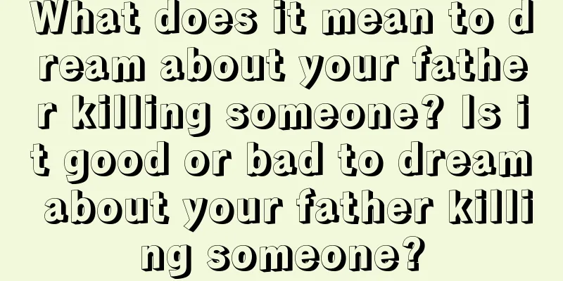 What does it mean to dream about your father killing someone? Is it good or bad to dream about your father killing someone?