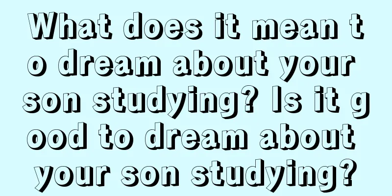 What does it mean to dream about your son studying? Is it good to dream about your son studying?