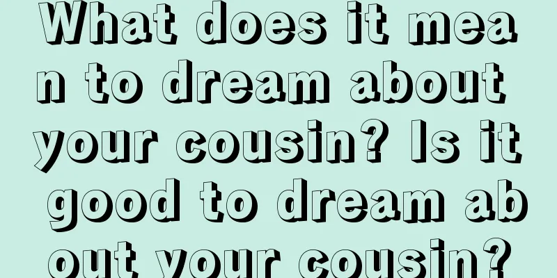 What does it mean to dream about your cousin? Is it good to dream about your cousin?