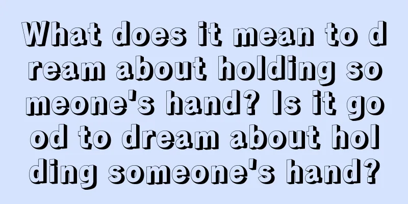 What does it mean to dream about holding someone's hand? Is it good to dream about holding someone's hand?