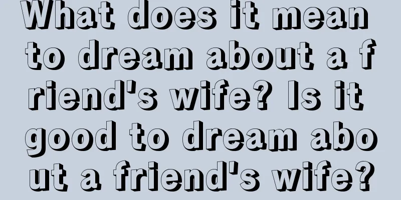 What does it mean to dream about a friend's wife? Is it good to dream about a friend's wife?