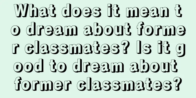 What does it mean to dream about former classmates? Is it good to dream about former classmates?