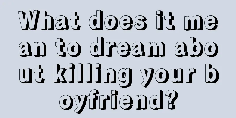 What does it mean to dream about killing your boyfriend?