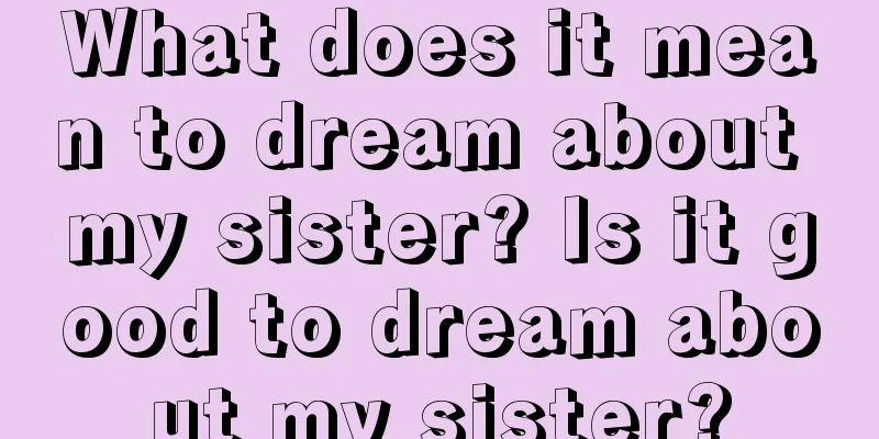 What does it mean to dream about my sister? Is it good to dream about my sister?