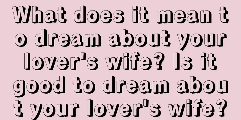 What does it mean to dream about your lover's wife? Is it good to dream about your lover's wife?