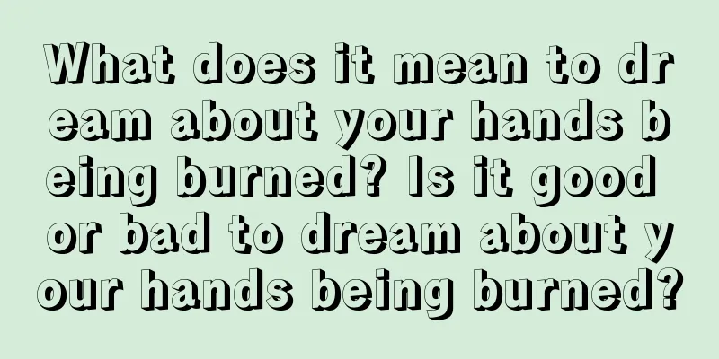 What does it mean to dream about your hands being burned? Is it good or bad to dream about your hands being burned?