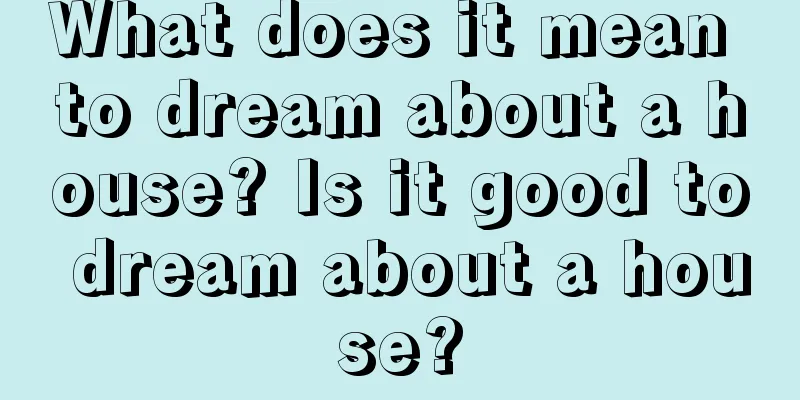 What does it mean to dream about a house? Is it good to dream about a house?