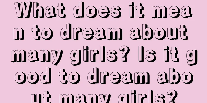 What does it mean to dream about many girls? Is it good to dream about many girls?