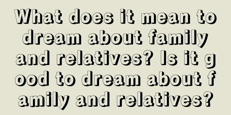 What does it mean to dream about family and relatives? Is it good to dream about family and relatives?