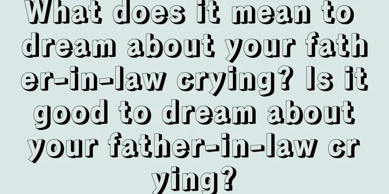 What does it mean to dream about your father-in-law crying? Is it good to dream about your father-in-law crying?