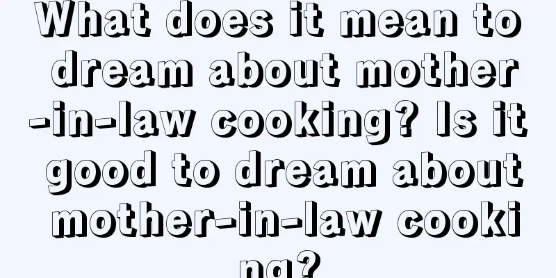 What does it mean to dream about mother-in-law cooking? Is it good to dream about mother-in-law cooking?