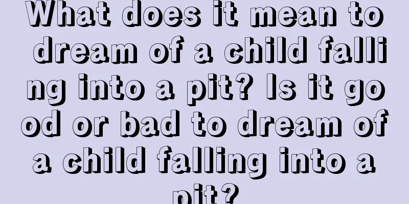 What does it mean to dream of a child falling into a pit? Is it good or bad to dream of a child falling into a pit?