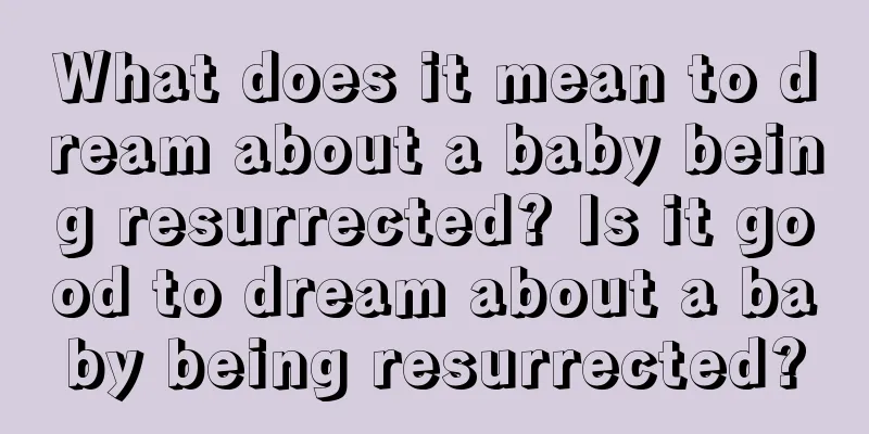 What does it mean to dream about a baby being resurrected? Is it good to dream about a baby being resurrected?