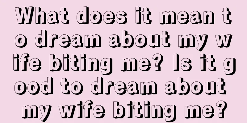 What does it mean to dream about my wife biting me? Is it good to dream about my wife biting me?