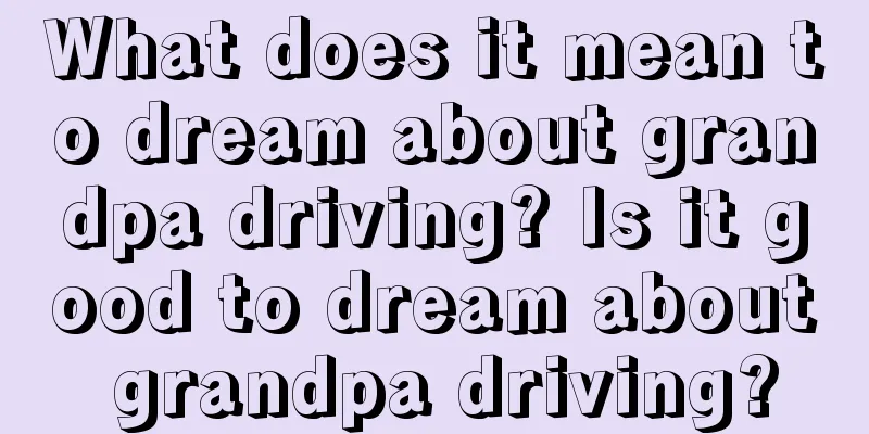 What does it mean to dream about grandpa driving? Is it good to dream about grandpa driving?