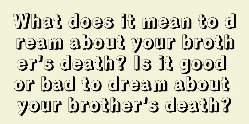 What does it mean to dream about your brother's death? Is it good or bad to dream about your brother's death?