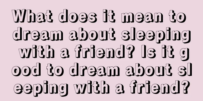 What does it mean to dream about sleeping with a friend? Is it good to dream about sleeping with a friend?