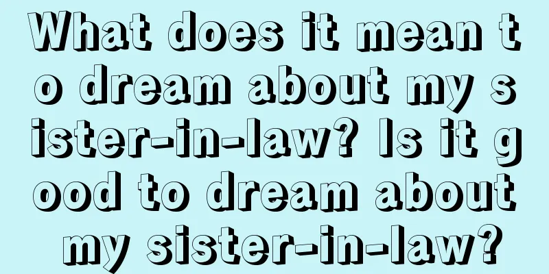 What does it mean to dream about my sister-in-law? Is it good to dream about my sister-in-law?