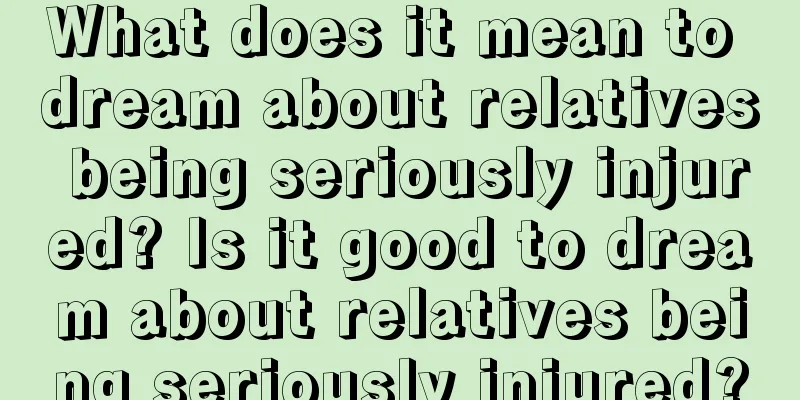 What does it mean to dream about relatives being seriously injured? Is it good to dream about relatives being seriously injured?