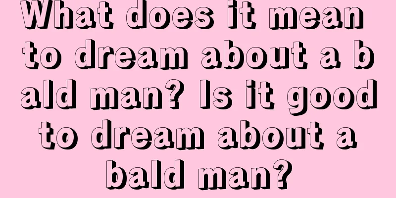 What does it mean to dream about a bald man? Is it good to dream about a bald man?