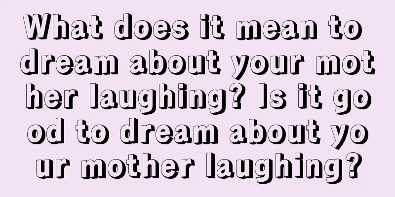 What does it mean to dream about your mother laughing? Is it good to dream about your mother laughing?