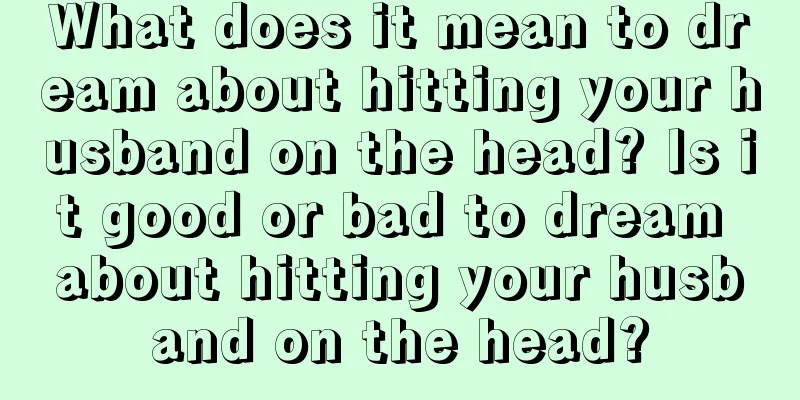 What does it mean to dream about hitting your husband on the head? Is it good or bad to dream about hitting your husband on the head?