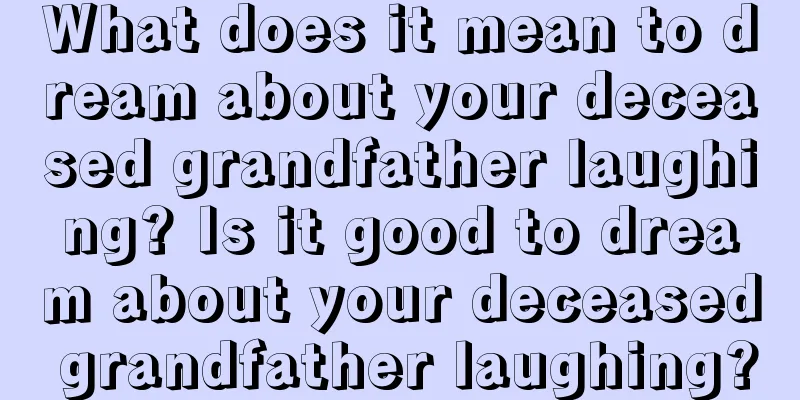 What does it mean to dream about your deceased grandfather laughing? Is it good to dream about your deceased grandfather laughing?