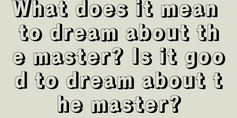 What does it mean to dream about the master? Is it good to dream about the master?