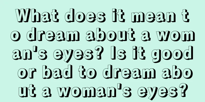 What does it mean to dream about a woman's eyes? Is it good or bad to dream about a woman's eyes?