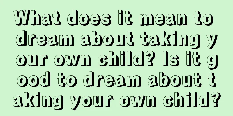 What does it mean to dream about taking your own child? Is it good to dream about taking your own child?