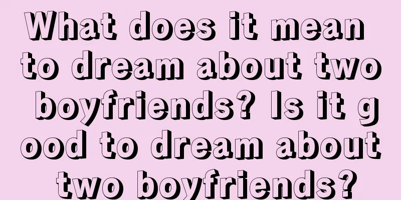 What does it mean to dream about two boyfriends? Is it good to dream about two boyfriends?