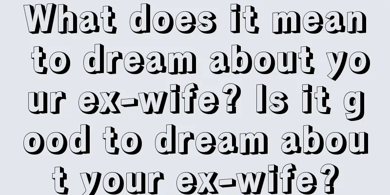 What does it mean to dream about your ex-wife? Is it good to dream about your ex-wife?