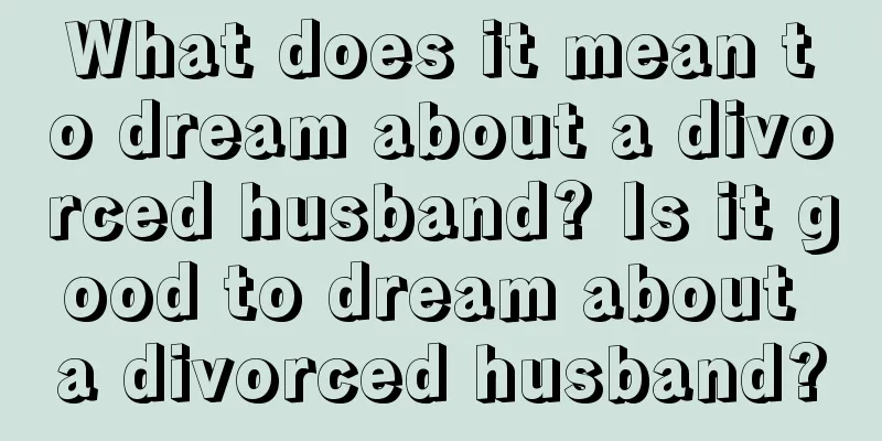 What does it mean to dream about a divorced husband? Is it good to dream about a divorced husband?