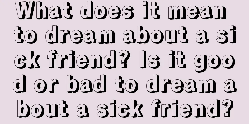 What does it mean to dream about a sick friend? Is it good or bad to dream about a sick friend?