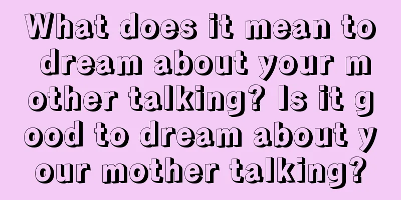 What does it mean to dream about your mother talking? Is it good to dream about your mother talking?