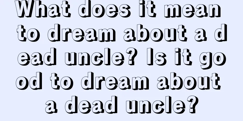 What does it mean to dream about a dead uncle? Is it good to dream about a dead uncle?