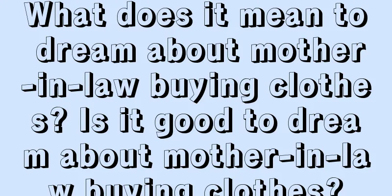 What does it mean to dream about mother-in-law buying clothes? Is it good to dream about mother-in-law buying clothes?