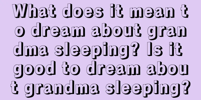 What does it mean to dream about grandma sleeping? Is it good to dream about grandma sleeping?