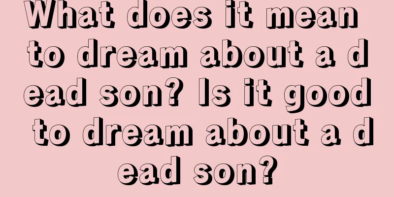 What does it mean to dream about a dead son? Is it good to dream about a dead son?