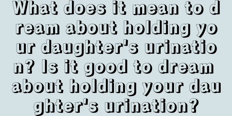 What does it mean to dream about holding your daughter's urination? Is it good to dream about holding your daughter's urination?