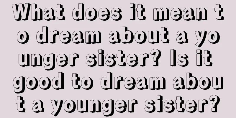 What does it mean to dream about a younger sister? Is it good to dream about a younger sister?