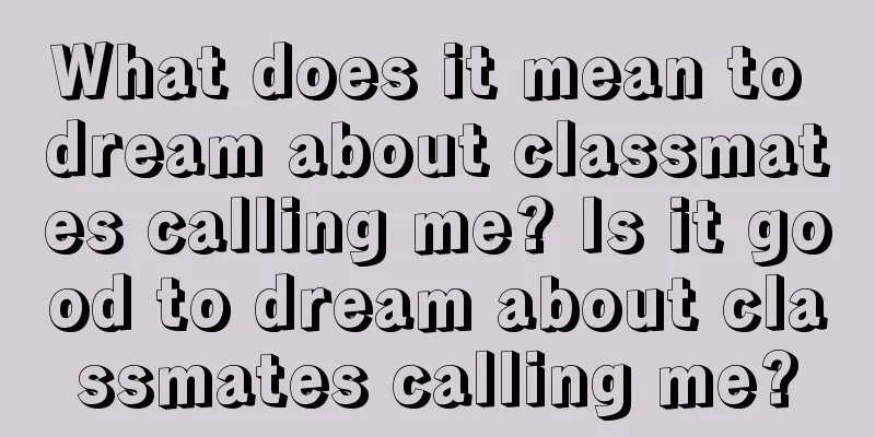 What does it mean to dream about classmates calling me? Is it good to dream about classmates calling me?