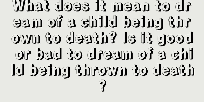 What does it mean to dream of a child being thrown to death? Is it good or bad to dream of a child being thrown to death?