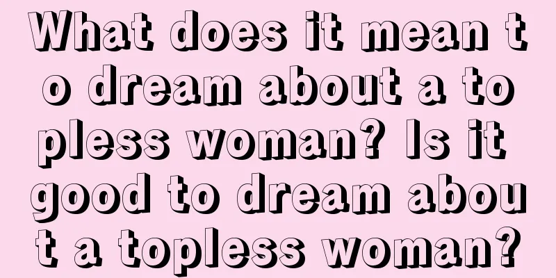 What does it mean to dream about a topless woman? Is it good to dream about a topless woman?