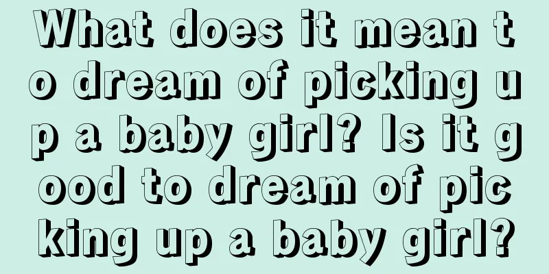 What does it mean to dream of picking up a baby girl? Is it good to dream of picking up a baby girl?