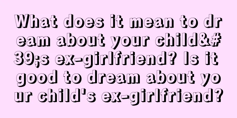 What does it mean to dream about your child's ex-girlfriend? Is it good to dream about your child's ex-girlfriend?