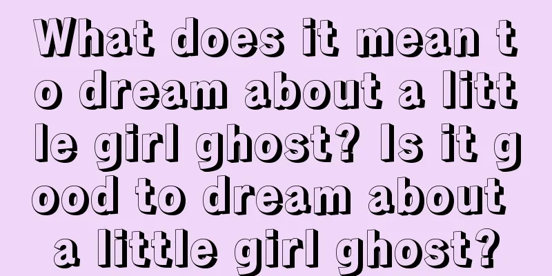 What does it mean to dream about a little girl ghost? Is it good to dream about a little girl ghost?